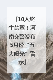 10人终生禁驾！河南交警发布5月份“五大曝光”警示