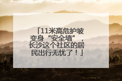 11米高危护坡变身“安全墙”，长沙这个社区的居民出行无忧了！