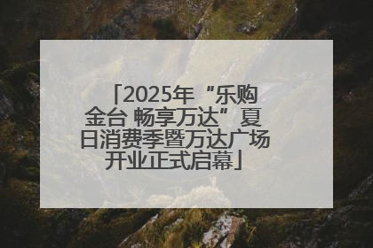 2025年“乐购金台 畅享万达”夏日消费季暨万达广场开业正式启幕