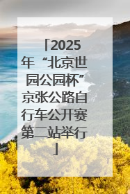 2025年“北京世园公园杯”京张公路自行车公开赛第二站举行