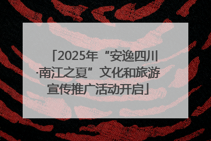 2025年“安逸四川·南江之夏”文化和旅游宣传推广活动开启