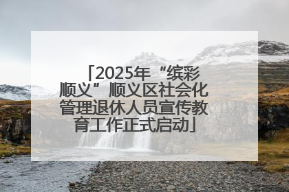 2025年“缤彩顺义”顺义区社会化管理退休人员宣传教育工作正式启动