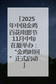 2025年中国金鸡百花电影节11月中旬在厦举办：“金鸡时间”正式启动