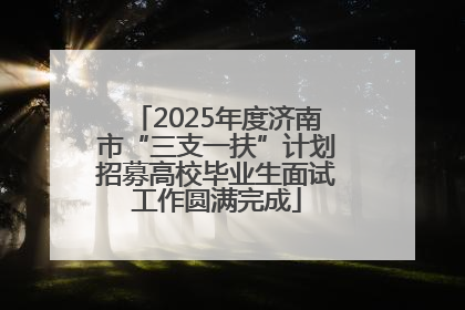 2025年度济南市“三支一扶”计划招募高校毕业生面试工作圆满完成