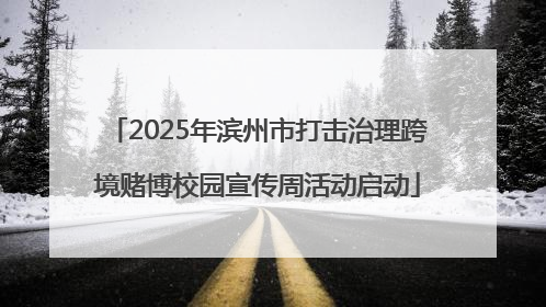 2025年滨州市打击治理跨境赌博校园宣传周活动启动