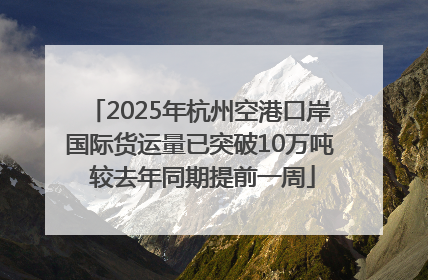2025年杭州空港口岸国际货运量已突破10万吨 较去年同期提前一周