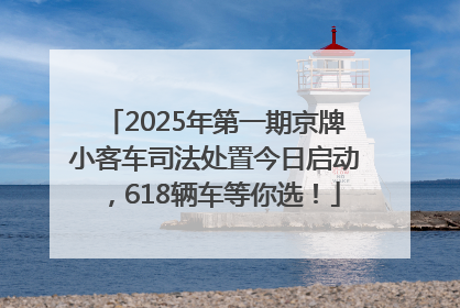 2025年第一期京牌小客车司法处置今日启动，618辆车等你选！