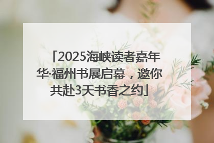 2025海峡读者嘉年华·福州书展启幕，邀你共赴3天书香之约