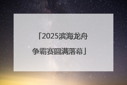 2025滨海龙舟争霸赛圆满落幕