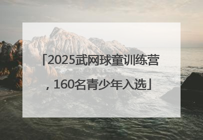 2025武网球童训练营，160名青少年入选