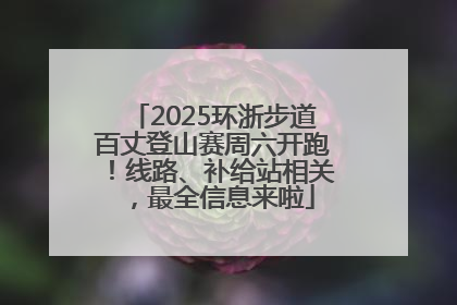 2025环浙步道百丈登山赛周六开跑！线路、补给站相关，最全信息来啦