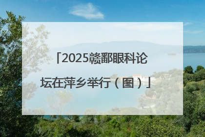2025赣鄱眼科论坛在萍乡举行(图)