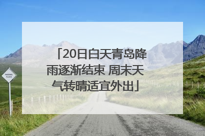 20日白天青岛降雨逐渐结束 周末天气转晴适宜外出