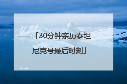 30分钟亲历泰坦尼克号最后时刻