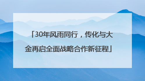 30年风雨同行，传化与大金再启全面战略合作新征程