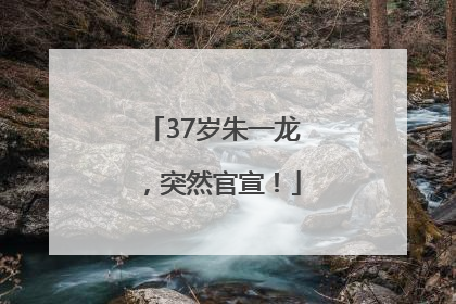 37岁朱一龙，突然官宣！