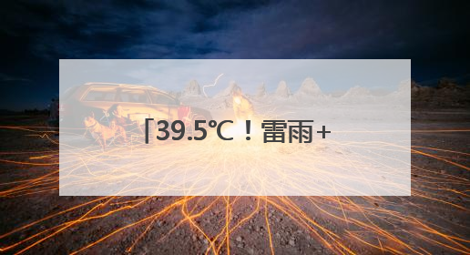 39.5℃！雷雨+大雨+暴雨就在明晚