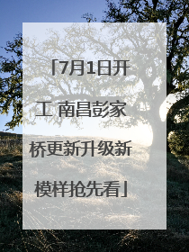 7月1日开工 南昌彭家桥更新升级新模样抢先看
