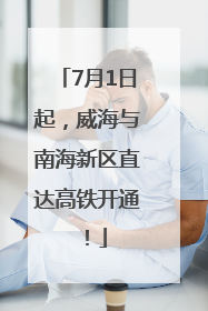 7月1日起，威海与南海新区直达高铁开通！