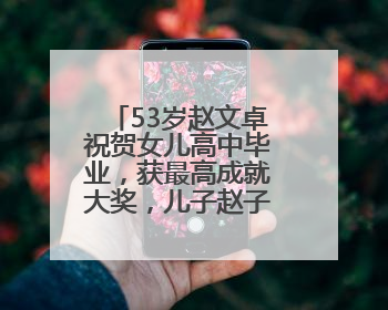 53岁赵文卓祝贺女儿高中毕业，获最高成就大奖，儿子赵子龙也获奖
