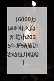 6000万尾对虾入海 潍坊市2025年增殖放流活动拉开帷幕