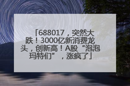 688017，突然大跌！3000亿新消费龙头，创新高！A股“泡泡玛特们”，涨疯了