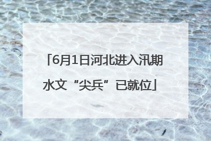 6月1日河北进入汛期 水文“尖兵”已就位