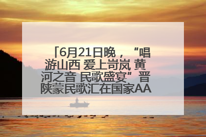 6月21日晚，“唱游山西 爱上岢岚 黄河之音 民歌盛宴”晋陕蒙民歌汇在国家AAA级景区——岢岚宋长城精彩上演