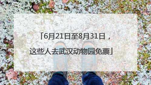 6月21日至8月31日，这些人去武汉动物园免票