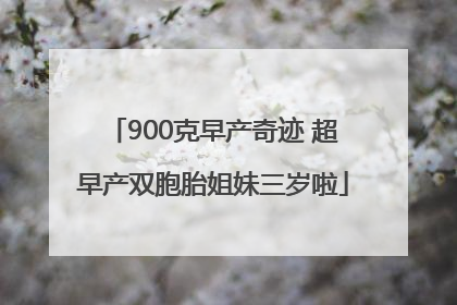900克早产奇迹 超早产双胞胎姐妹三岁啦