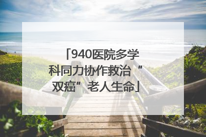 940医院多学科同力协作救治“双癌”老人生命