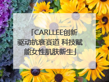 CARLLEE创新驱动抗衰赛道 科技赋能女性肌肤新生