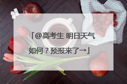 @高考生 明日天气如何？预报来了→