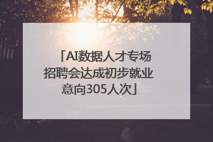 AI数据人才专场招聘会达成初步就业意向305人次