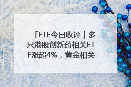 ETF今日收评｜多只港股创新药相关ETF涨超4%，黄金相关ETF跌逾1%
