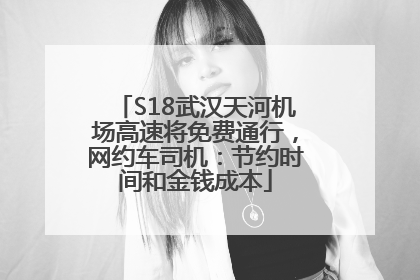 S18武汉天河机场高速将免费通行，网约车司机：节约时间和金钱成本