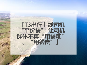 T3出行上线司机“平价餐” 让司机群体不再“用餐难”、“用餐贵”