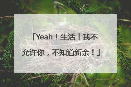 Yeah！生活丨我不允许你，不知道新余！