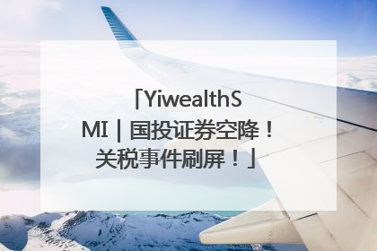 YiwealthSMI｜国投证券空降！关税事件刷屏！
